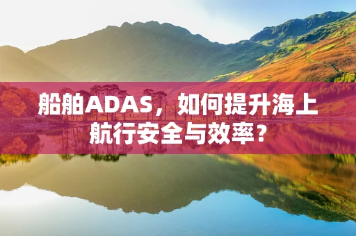 船舶ADAS，如何提升海上航行安全与效率？