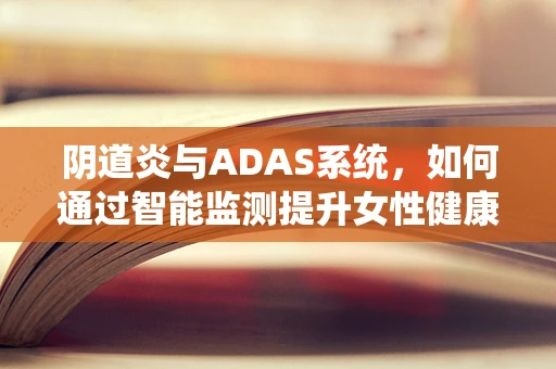 阴道炎与ADAS系统，如何通过智能监测提升女性健康管理？
