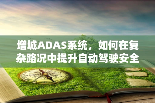 增城ADAS系统，如何在复杂路况中提升自动驾驶安全性？