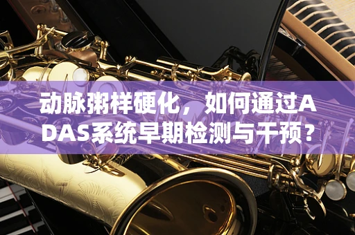 动脉粥样硬化，如何通过ADAS系统早期检测与干预？