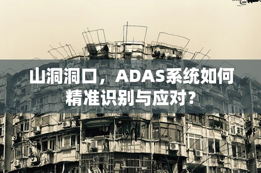 山洞洞口，ADAS系统如何精准识别与应对？