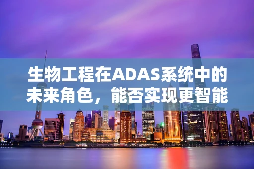 生物工程在ADAS系统中的未来角色，能否实现更智能的驾驶辅助？