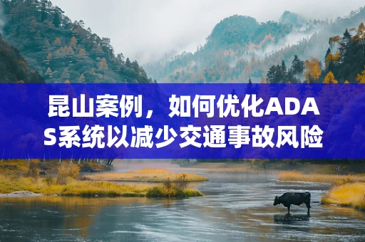 昆山案例，如何优化ADAS系统以减少交通事故风险？