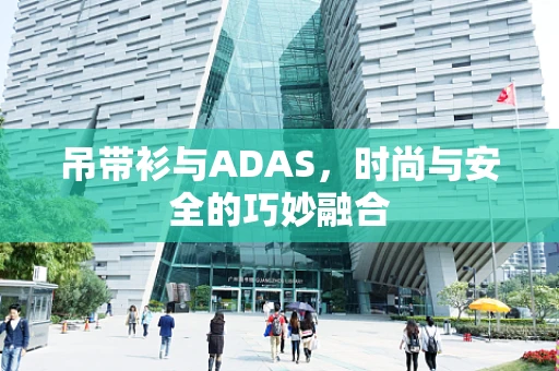 吊带衫与ADAS，时尚与安全的巧妙融合