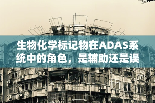 生物化学标记物在ADAS系统中的角色，是辅助还是误导？