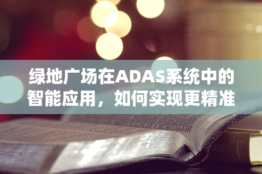 绿地广场在ADAS系统中的智能应用，如何实现更精准的视觉识别？