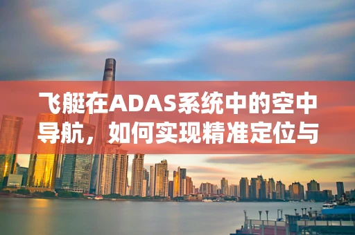 飞艇在ADAS系统中的空中导航，如何实现精准定位与避障？