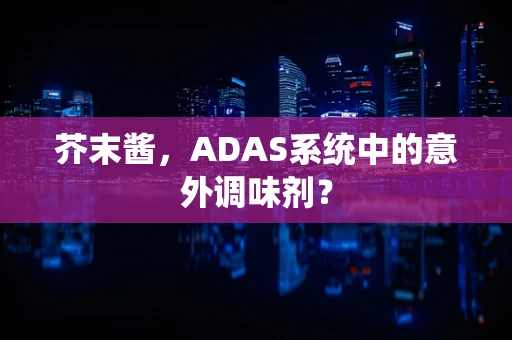 芥末酱，ADAS系统中的意外调味剂？