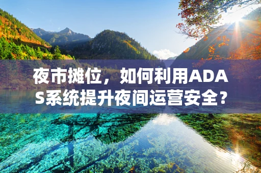 夜市摊位，如何利用ADAS系统提升夜间运营安全？