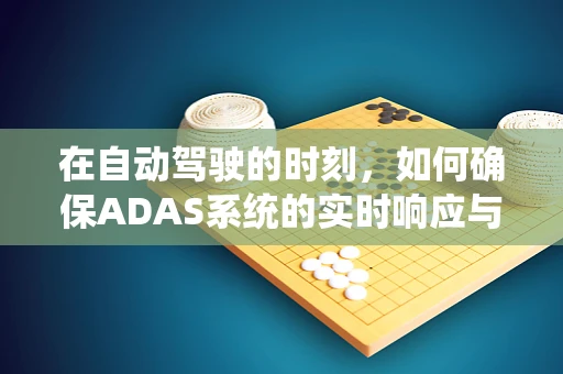 在自动驾驶的时刻，如何确保ADAS系统的实时响应与精准决策？