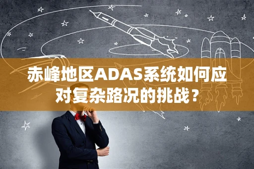 赤峰地区ADAS系统如何应对复杂路况的挑战？