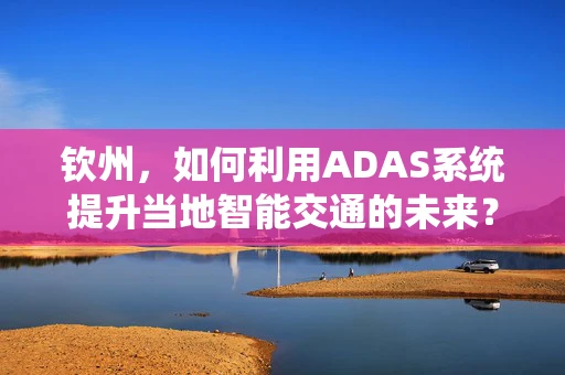 钦州，如何利用ADAS系统提升当地智能交通的未来？