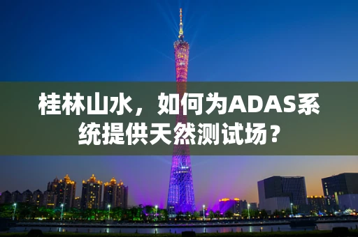 桂林山水，如何为ADAS系统提供天然测试场？