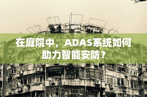 在庭院中，ADAS系统如何助力智能安防？
