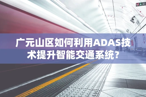 广元山区如何利用ADAS技术提升智能交通系统？