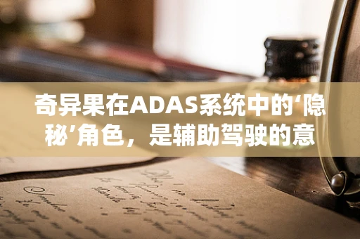 奇异果在ADAS系统中的‘隐秘’角色，是辅助驾驶的意外之选吗？