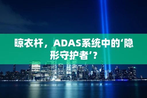 晾衣杆，ADAS系统中的‘隐形守护者’？