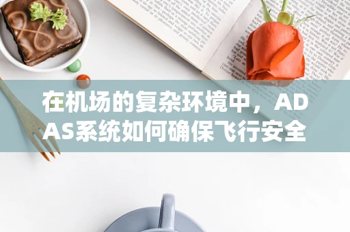 在机场的复杂环境中，ADAS系统如何确保飞行安全与效率？