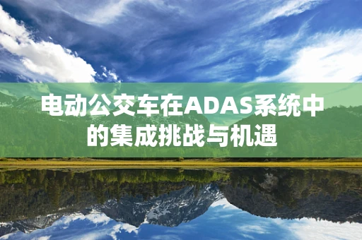 电动公交车在ADAS系统中的集成挑战与机遇
