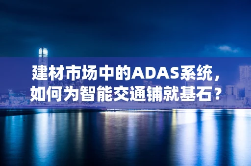 建材市场中的ADAS系统，如何为智能交通铺就基石？