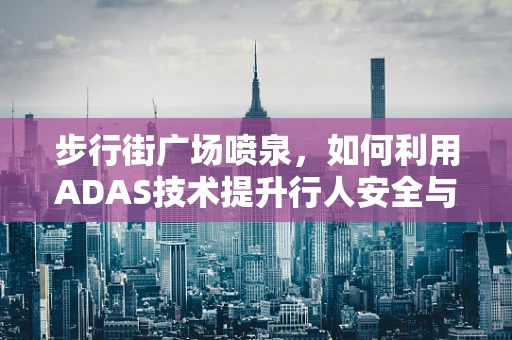 步行街广场喷泉，如何利用ADAS技术提升行人安全与体验？