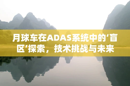 月球车在ADAS系统中的‘盲区’探索，技术挑战与未来展望