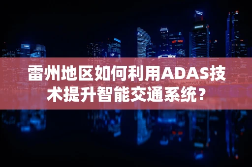 雷州地区如何利用ADAS技术提升智能交通系统？