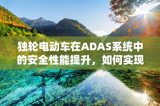 独轮电动车在ADAS系统中的安全性能提升，如何实现？