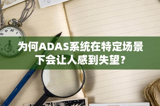 为何ADAS系统在特定场景下会让人感到失望？