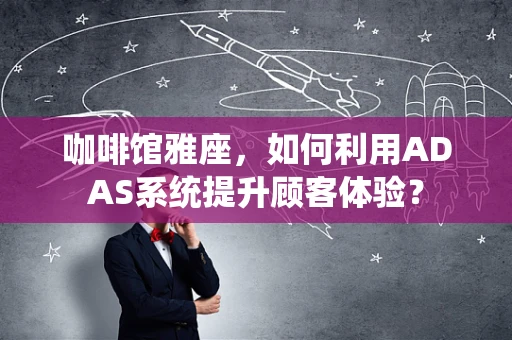 咖啡馆雅座，如何利用ADAS系统提升顾客体验？