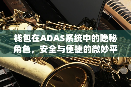 钱包在ADAS系统中的隐秘角色，安全与便捷的微妙平衡