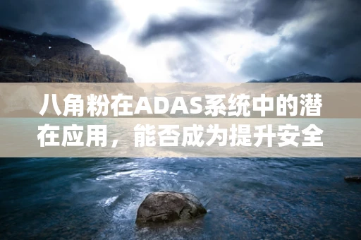 八角粉在ADAS系统中的潜在应用，能否成为提升安全性能的‘秘密武器’？
