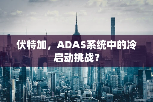 伏特加，ADAS系统中的冷启动挑战？