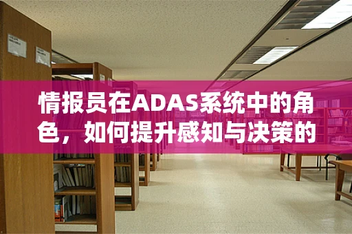 情报员在ADAS系统中的角色，如何提升感知与决策的精准度？