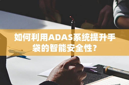 如何利用ADAS系统提升手袋的智能安全性？