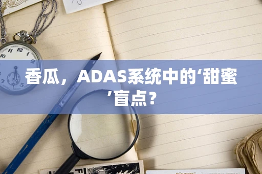 香瓜，ADAS系统中的‘甜蜜’盲点？