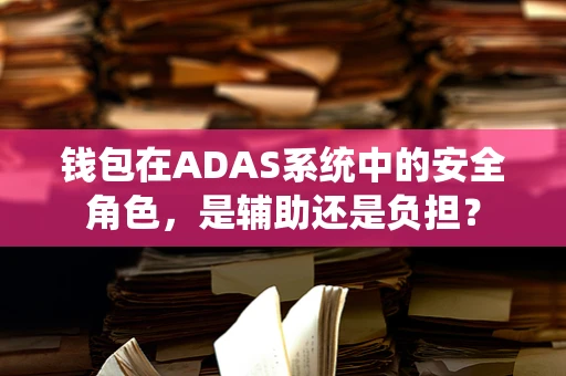 钱包在ADAS系统中的安全角色，是辅助还是负担？