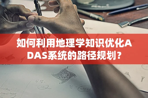 如何利用地理学知识优化ADAS系统的路径规划？