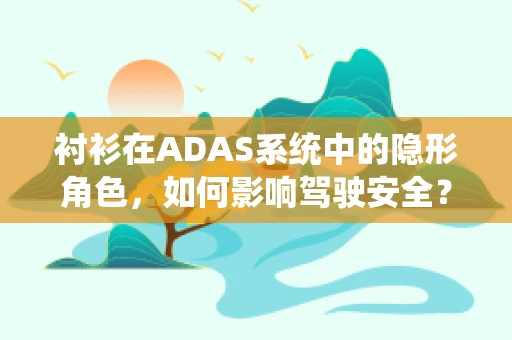 衬衫在ADAS系统中的隐形角色，如何影响驾驶安全？