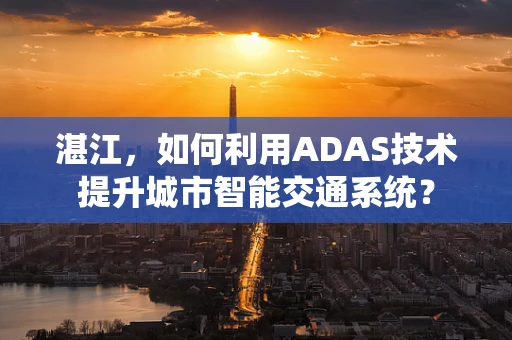 湛江，如何利用ADAS技术提升城市智能交通系统？