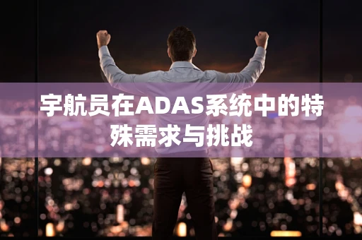 宇航员在ADAS系统中的特殊需求与挑战