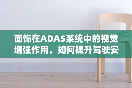 面饰在ADAS系统中的视觉增强作用，如何提升驾驶安全？