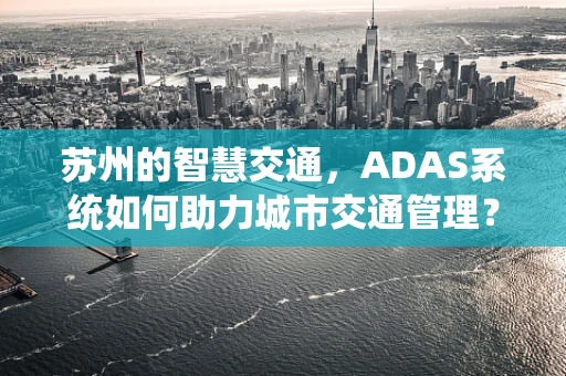 苏州的智慧交通，ADAS系统如何助力城市交通管理？