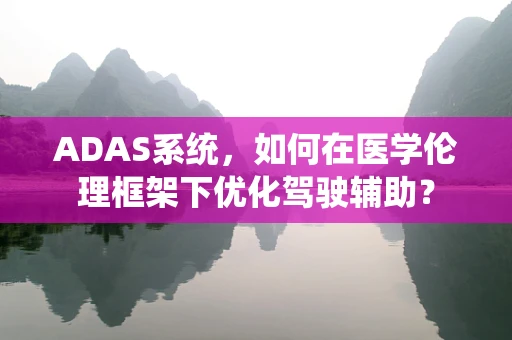 ADAS系统，如何在医学伦理框架下优化驾驶辅助？