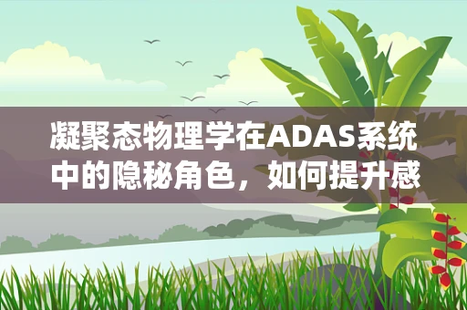 凝聚态物理学在ADAS系统中的隐秘角色，如何提升感知精度？