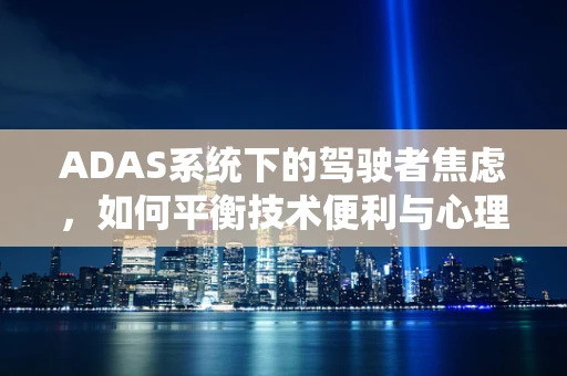 ADAS系统下的驾驶者焦虑，如何平衡技术便利与心理安全？
