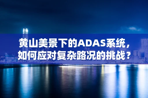 黄山美景下的ADAS系统，如何应对复杂路况的挑战？