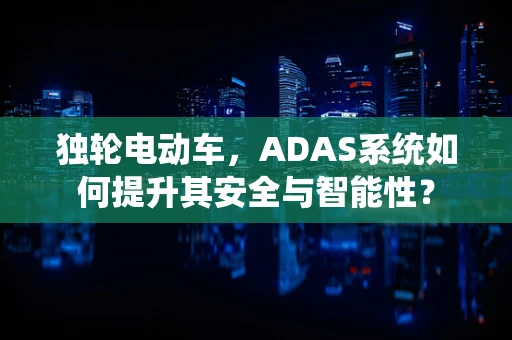 独轮电动车，ADAS系统如何提升其安全与智能性？