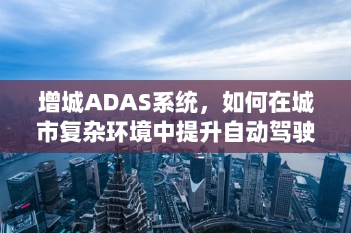 增城ADAS系统，如何在城市复杂环境中提升自动驾驶安全性？