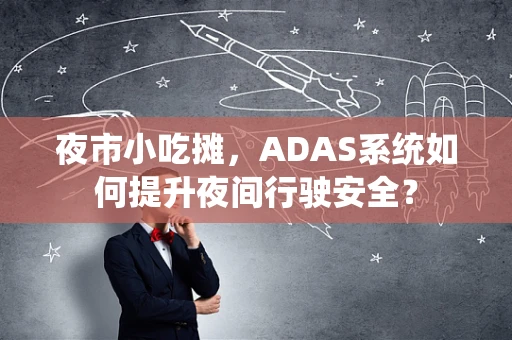夜市小吃摊，ADAS系统如何提升夜间行驶安全？